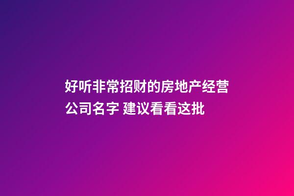 好听非常招财的房地产经营公司名字 建议看看这批-第1张-公司起名-玄机派